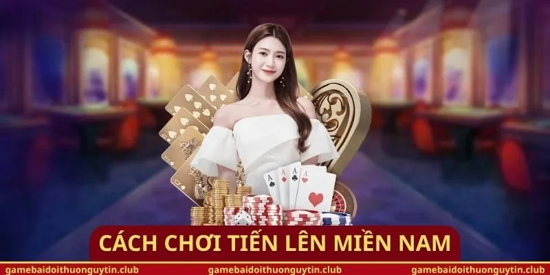 Cách Chơi Tiến Lên Miền Nam