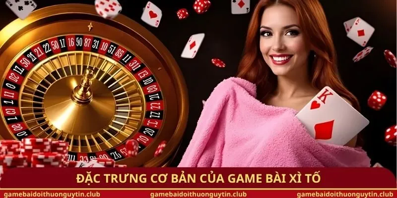 Đặc trưng cơ bản của game bài Xì Tố