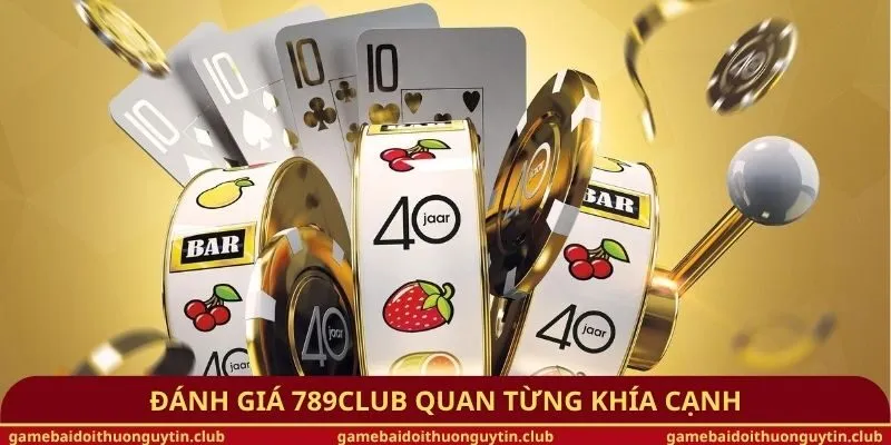 Đánh giá 789Club quan từng khía cạnh