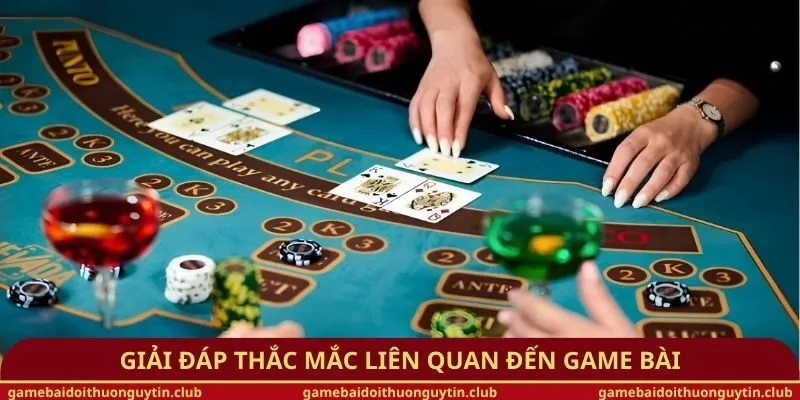 Giải đáp thắc mắc liên quan đến game bài