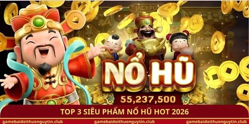 Top 3 siêu phẩm nổ hũ hot 2026