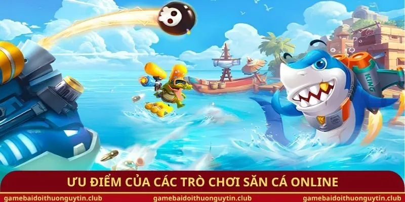 Ưu điểm của các trò chơi săn cá online